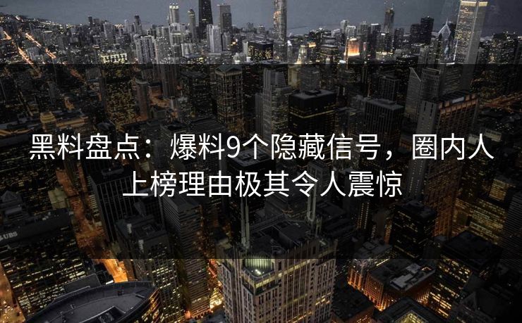 黑料盘点：爆料9个隐藏信号，圈内人上榜理由极其令人震惊