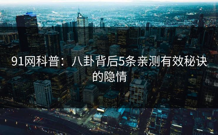 91网科普：八卦背后5条亲测有效秘诀的隐情