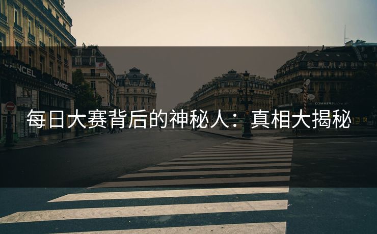 每日大赛背后的神秘人：真相大揭秘