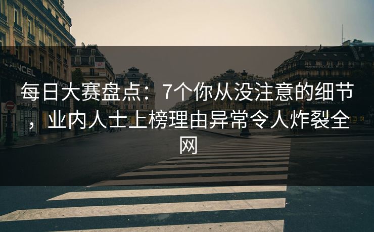 每日大赛盘点：7个你从没注意的细节，业内人士上榜理由异常令人炸裂全网