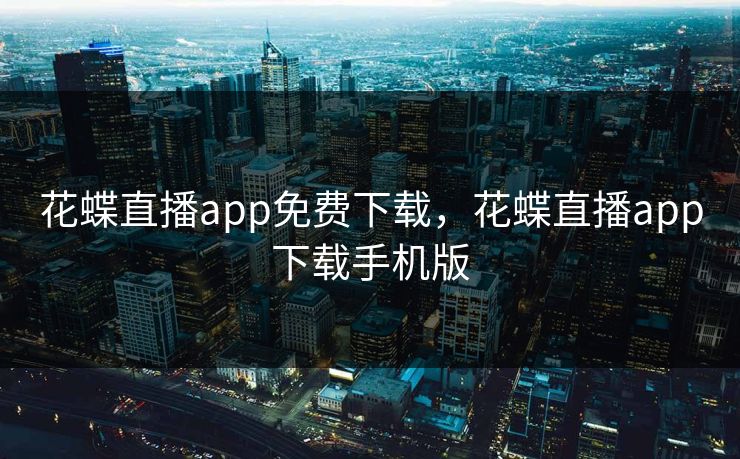 花蝶直播app免费下载，花蝶直播app下载手机版