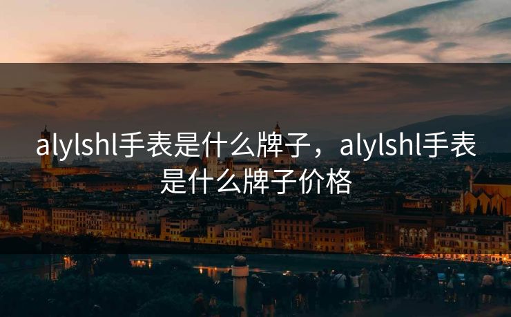 alylshl手表是什么牌子，alylshl手表是什么牌子价格