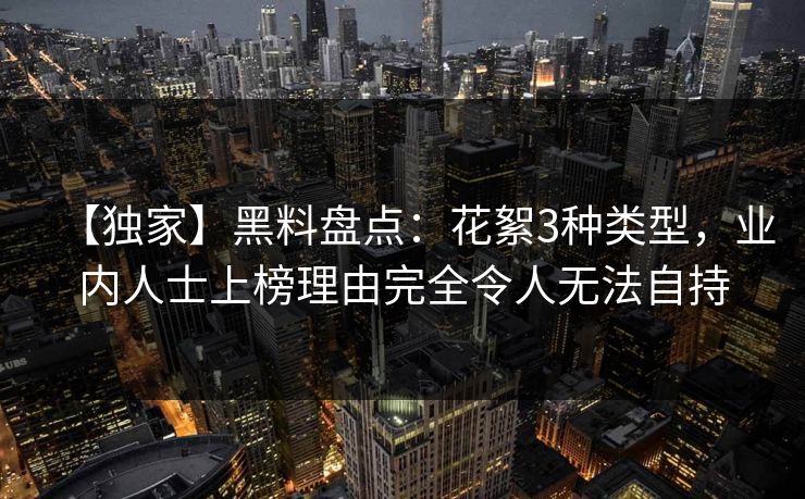 【独家】黑料盘点：花絮3种类型，业内人士上榜理由完全令人无法自持
